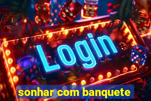 sonhar com banquete